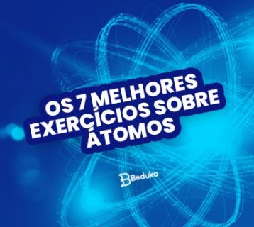 Os 7 melhores exercícios sobre Átomos com gabarito!