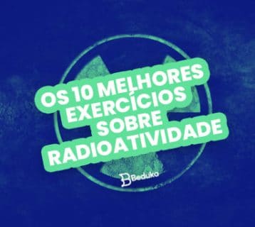 Os 10 melhores exercícios sobre Radioatividade com Gabarito!