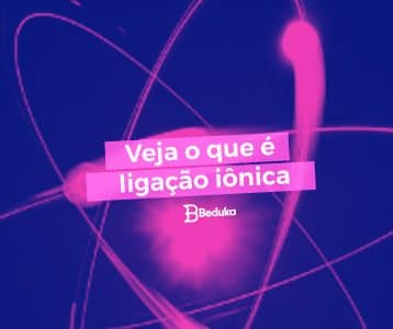 Entenda agora o que são ligações iônicas!