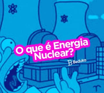 Entenda de uma vez por todas o que é Energia Nuclear, como surgiu, como funciona e os prós e contras!