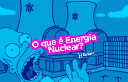 Entenda de uma vez por todas o que é Energia Nuclear, como surgiu, como funciona e os prós e contras!