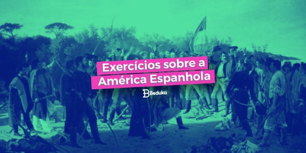 Os 16 Melhores Exercícios sobre a América Espanhola com Gabarito