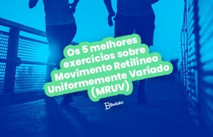 Os 5 melhores exercícios sobre Movimento Retilíneo Uniformemente Variado MRUV