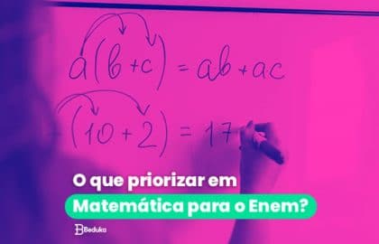 O que priorizar em Matemática para o Enem? Top 8 assuntos + dicas, resumos e exercícios!