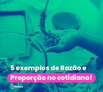 Os 5 melhores exemplos de Razão e Proporção no cotidiano!